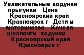 Увлекательные ходунки- прыгунки › Цена ­ 300 - Красноярский край, Красноярск г. Дети и материнство » Качели, шезлонги, ходунки   . Красноярский край,Красноярск г.